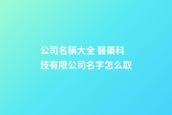公司名稱大全 醫藥科技有限公司名字怎么取-第1張-公司起名-玄機派